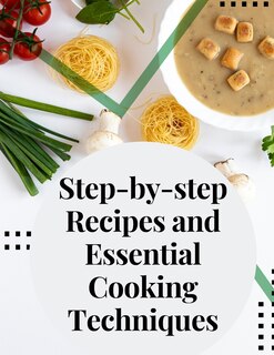 Front cover_Step-by-step Recipes and Essential Cooking Techniques
