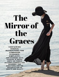 Couverture_The Mirror of the Graces - Containing General Instructions for Combining Elegance, Simplicity, and Economy with Fashion in Dress; Hints on Female Accomplishments and Manners; and Directions for the Preservation of Health and Beauty
