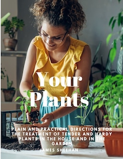 Couverture_Your Plants - Plain and Practical Directions for the Treatment of Tender and Hardy Plants in the House and in the Garden