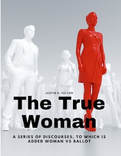 Couverture_The True Woman - A series of Discourses, to which is added Woman vs Ballot