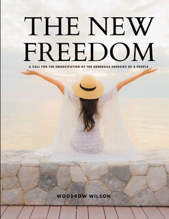 Front cover_THE NEW FREEDOM - A Call For the Emancipation of the Generous Energies of a People