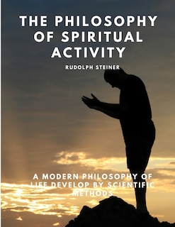 Front cover_The Philosophy of Spiritual Activity - A Modern Philosophy of Life Develop by Scientific Methods