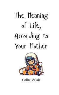 Couverture_The Meaning of Life, According to Your Mother