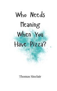 Front cover_Who Needs Meaning When You Have Pizza?