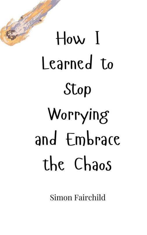 Front cover_How I Learned to Stop Worrying and Embrace the Chaos