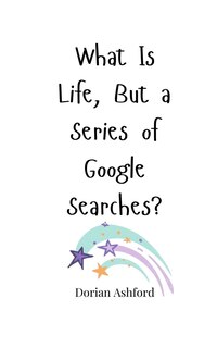 Front cover_What Is Life, But a Series of Google Searches?
