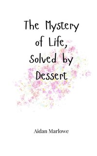 Front cover_The Mystery of Life, Solved by Dessert