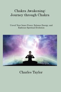 Chakra Awakening: Unveil Your Inner Power, Balance Energy, and Embrace Spiritual Evolution