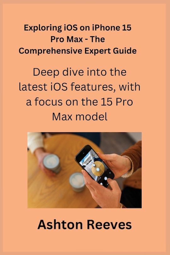 Front cover_Exploring iOS on iPhone 15 Pro Max - The Comprehensive Expert Guide