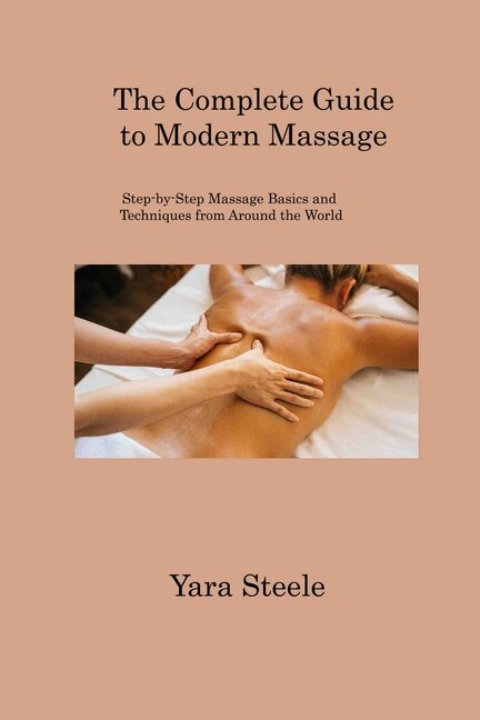 The Complete Guide to Modern Massage: Step-by-Step Massage Basics and ...