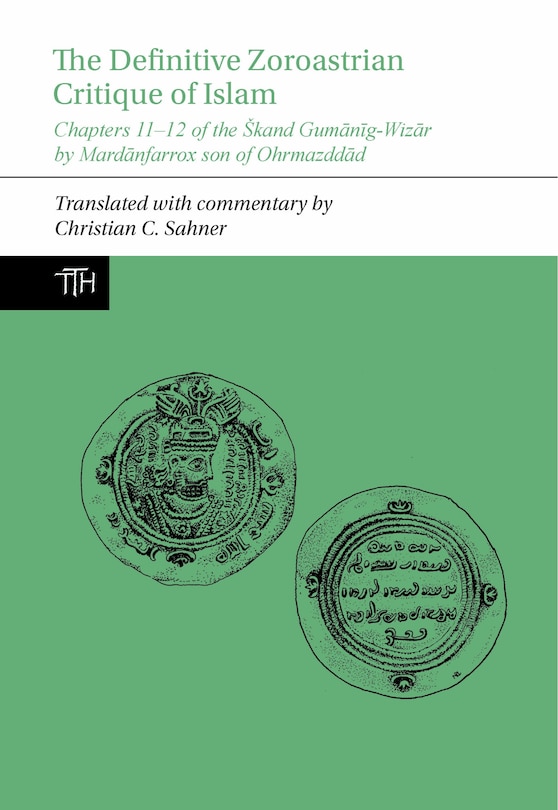 The Definitive Zoroastrian Critique of Islam: Chapters 11-12 of the Škand Gumānīg-Wizār by Mardānfarrox son of Ohrmazddād