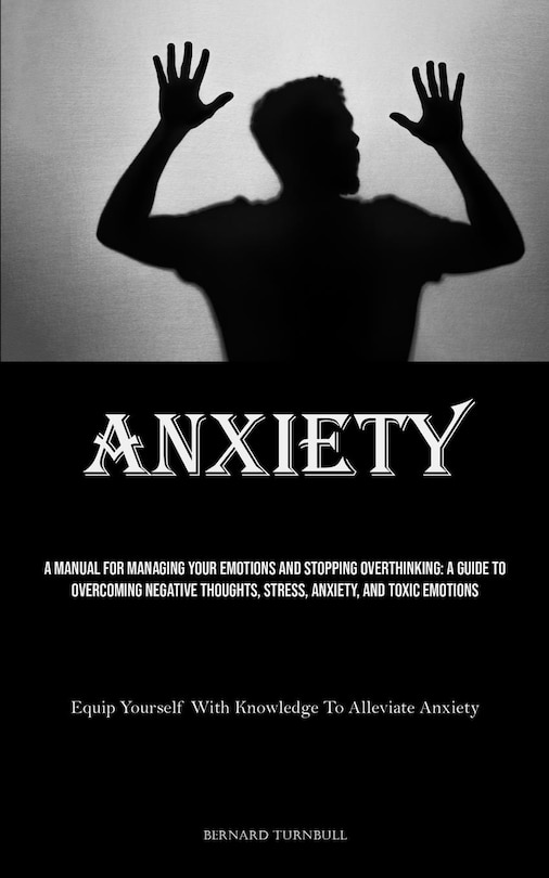 Anxiety A Manual For Managing Your Emotions And Stopping Overthinking