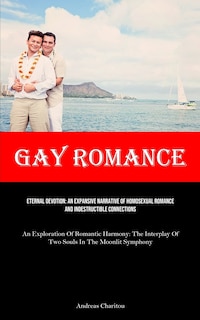 Gay Romance: Eternal Devotion: An Expansive Narrative Of Homosexual Romance And Indestructible Connections (An Exploration Of Romantic Harmony: The Interplay Of Two Souls In The Moonlit Symphony)