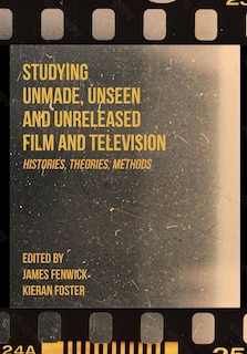 Front cover_Studying Unmade, Unseen, and Unreleased Film and Television