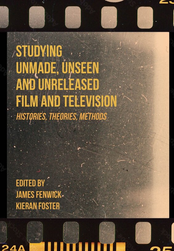 Front cover_Studying Unmade, Unseen, and Unreleased Film and Television