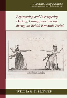 Front cover_Representing and Interrogating Dueling, Caning, and Fencing during the British Romantic Period