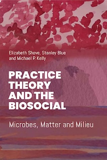 Front cover_Practice Theory and the Biosocial