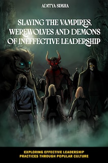 Front cover_Slaying the Vampires, Werewolves and Demons of Ineffective Leadership