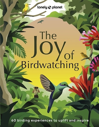 Lonely Planet The Joy of Birdwatching 1: 60 birding experiences to uplift and inspire