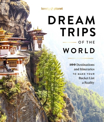 Lonely Planet Dream Trips of the World 1: 100 Destinations and Itineraries to Make Your Bucket List a Reality