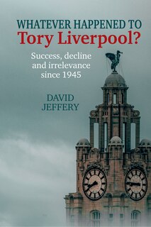 Front cover_Whatever happened to Tory Liverpool?