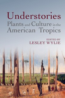 Front cover_Understories: Plants and Culture in the American Tropics