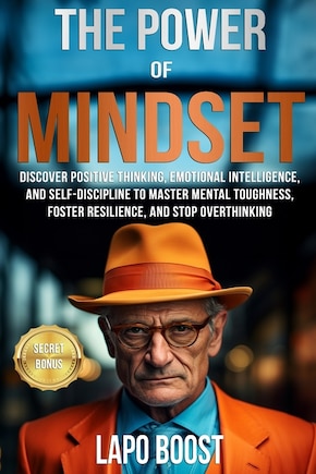 The Power of Mindset: Discover Positive Thinking, Emotional Intelligence, and Self-Discipline to Master Mental Toughness, Foster Resilience, and Stop Overthinking