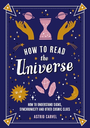 How to Read the Universe: How to Understand Signs, Synchronicity and Other Cosmic Clues