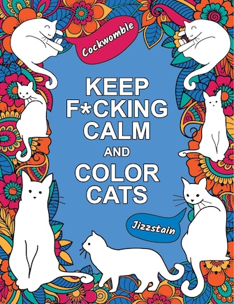 Keep F*cking Calm and Color Cats: An Adult Coloring Book of Foul-Mouthed Felines