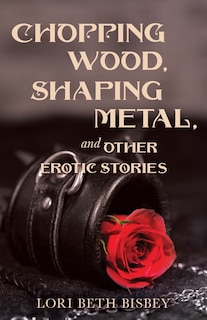 Chopping Wood, Shaping Metal and Other Erotic Stories