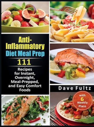 Anti-Inflammatory Diet Meal Prep: 111 Recipes for Instant, Overnight, Meal-Prepped, and Easy Comfort Foods with 6 Weekly Plans