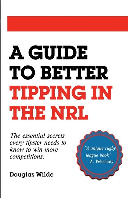 A Guide to Better Tipping in the NRL: The Essential Secrets every Tipster needs to know to win more competitions.