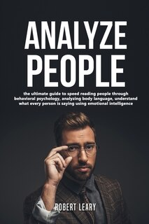 How To Analyze People: The Ultimate Guide To Speed Reading People Through Behavioral Psychology, Analyzing Body Language,