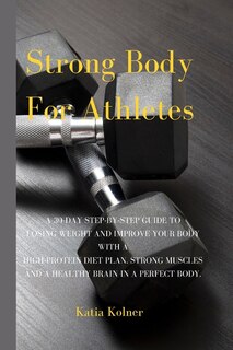 Strong Body For Athletes: A 30-day Step-by-step Guide To Losing Weight And Improve Your Body With A High-protein Diet Plan. S