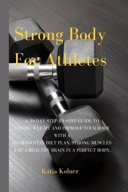 Strong Body For Athletes: A 30-day Step-by-step Guide To Losing Weight And Improve Your Body With A High-protein Diet Plan. S