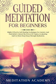 Guided Meditation For Beginners: Highly Effective Self-healing Techniques For Anxiety And Pain Relief, Unlock The Power Of Chakra Aw