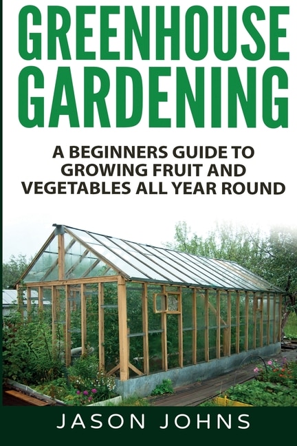 Front cover_Greenhouse Gardening - A Beginners Guide To Growing Fruit and Vegetables All Year Round