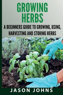 Front cover_Growing Herbs A Beginners Guide To Growing, Using, Harvesting And Storing Herbs