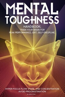 Front cover_Mental Toughness Handbook; Train Your Brain For Peak Performance, Grit, Self-Discipline, Hyper-Focus Flow State, and Concentration, Avoid Procrastination