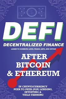 Front cover_Decentralized Finance (DeFi) Learn to Borrow, Lend, Trade, Save, and Invest after Bitcoin & Ethereum in Cryptocurrency Peer to Peer (P2P) Lending, Investing & Yield Farming