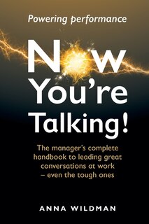 Now You're Talking!: The Manager's Complete Handbook To Leading Great Conversations At Work-even The Tough Ones