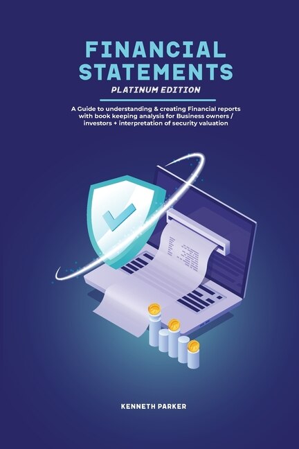 Front cover_Financial Statements Platinum Edition - A Guide to understanding & creating Financial reports with book keeping analysis for Business owners / investors + interpretation of security valuation
