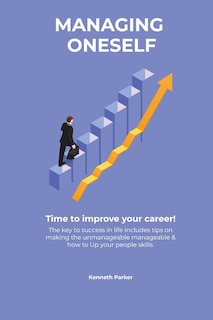 Front cover_Managing oneself - The key to success in life includes tips on making the unmanageable manageable & how to Up your people skills . Time to improve your career !