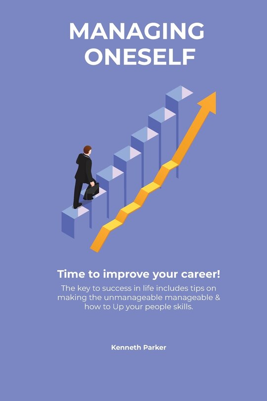 Front cover_Managing oneself - The key to success in life includes tips on making the unmanageable manageable & how to Up your people skills . Time to improve your career !