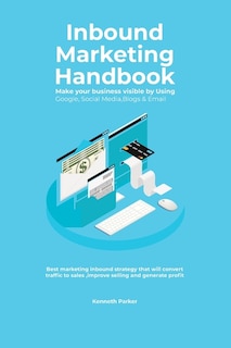 Front cover_Inbound Marketing Handbook Make your business visible Using Google, Social Media, Blogs & Email. Best marketing inbound strategy that will convert traffic to sales, improve selling and generate profit