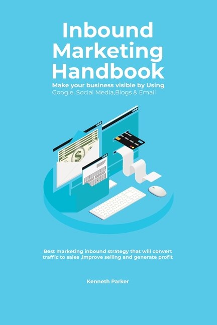 Front cover_Inbound Marketing Handbook Make your business visible Using Google, Social Media, Blogs & Email. Best marketing inbound strategy that will convert traffic to sales, improve selling and generate profit