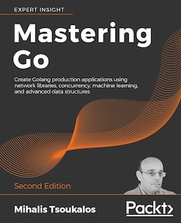 Mastering Go - Second Edition: Create Golang production applications using network libraries, concurrency, machine learning, and advanced data structures