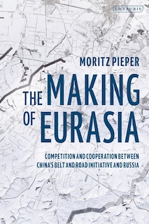 The Making Of Eurasia: Competition And Cooperation Between China's Belt And Road Initiative And Russia