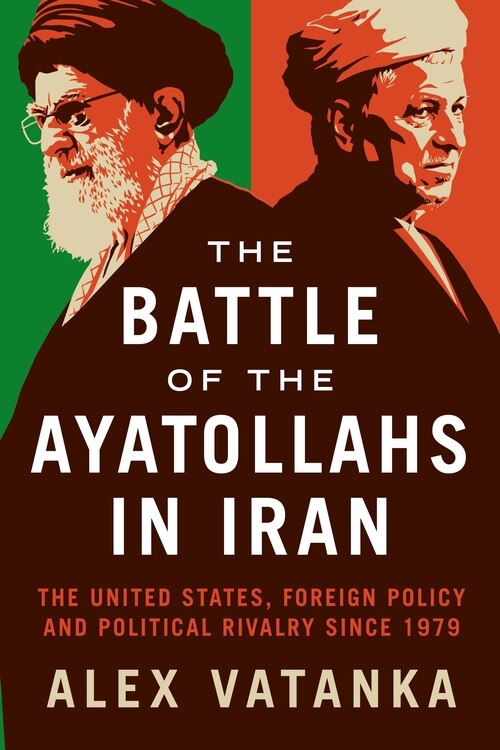 The Battle Of The Ayatollahs In Iran: The United States, Foreign Policy, And Political Rivalry Since 1979