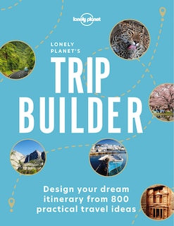 Lonely Planet's Trip Builder 1 1st Ed.: Design your dream itinerary from 865 practical travel ideas